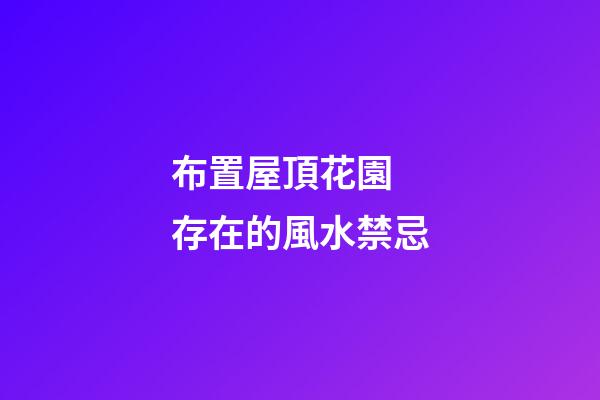 布置屋頂花園 存在的風水禁忌